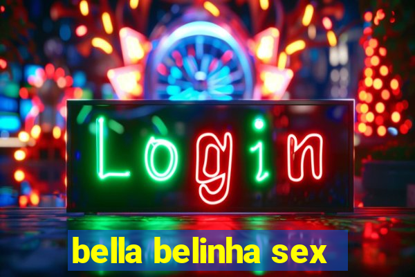 bella belinha sex